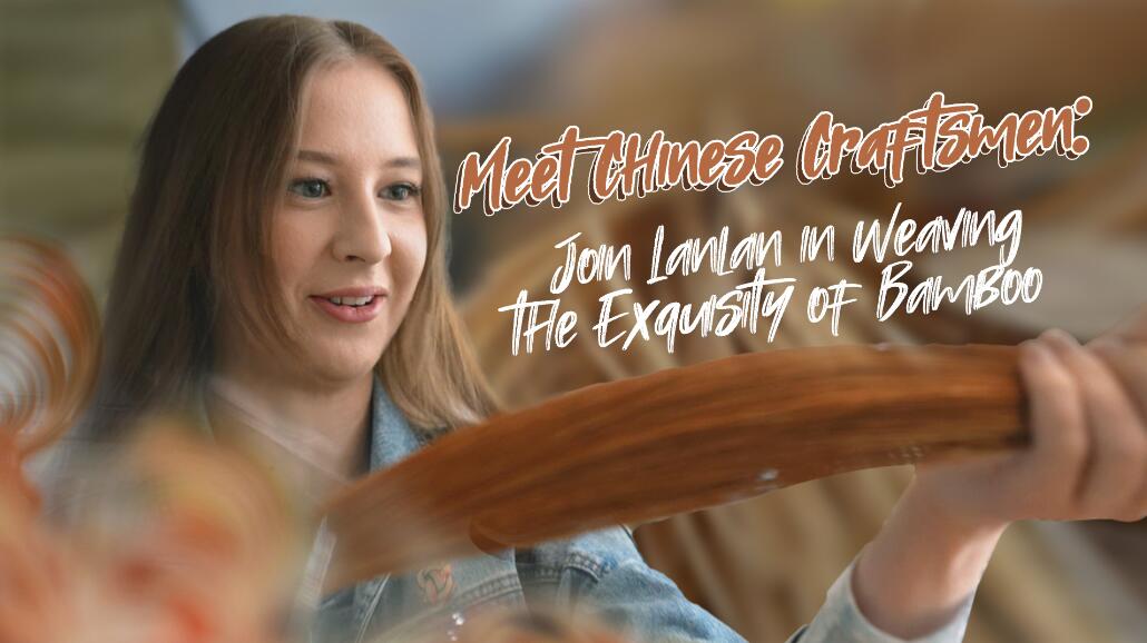 Meet Chinese Craftsmen: Join Lanlan in Weaving the Exquisity of Bamboo