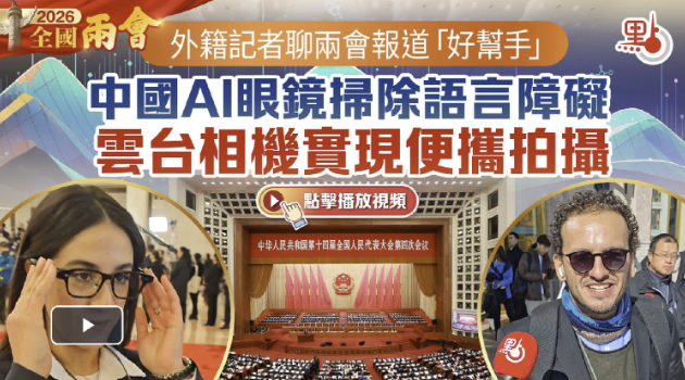 （有片）外籍記者聊兩會報道「好幫手」　中國AI眼鏡掃除語言障礙　雲台相機實現便攜拍攝